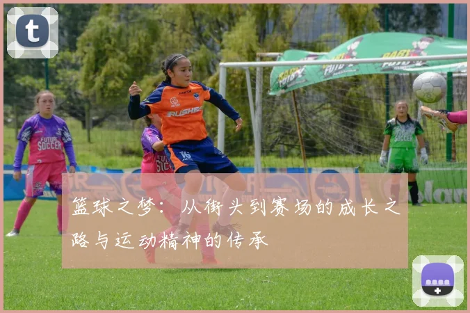 篮球之梦：从街头到赛场的成长之路与运动精神的传承