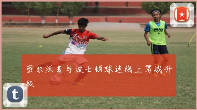 密尔沃基与波士顿球迷线上骂战升级