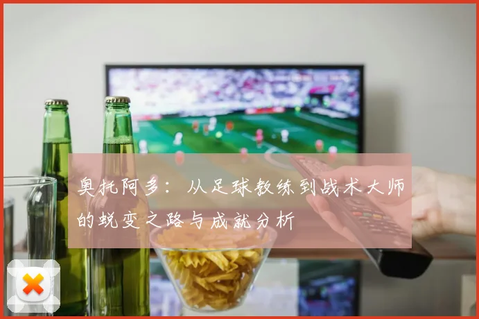 奥托阿多：从足球教练到战术大师的蜕变之路与成就分析