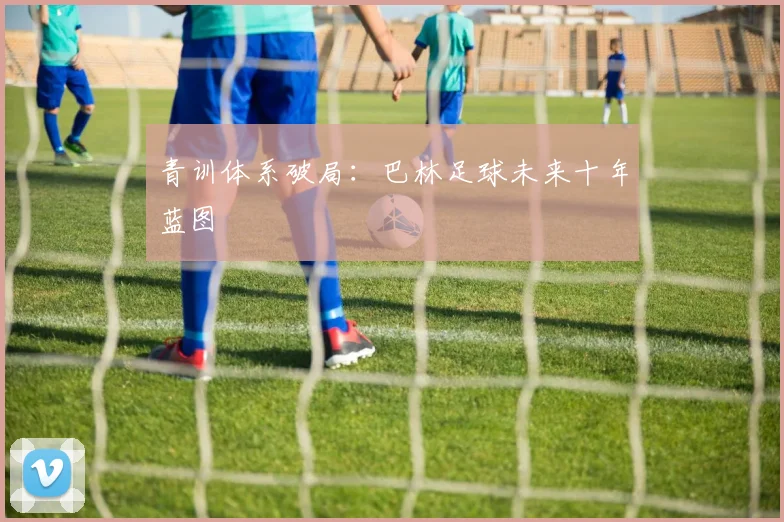 青训体系破局：巴林足球未来十年蓝图