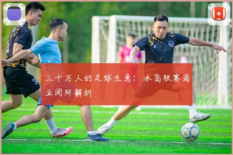 三十万人的足球生意：冰岛联赛商业闭环解析