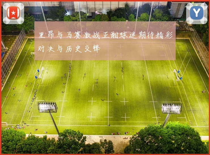 里昂与马赛激战正酣球迷期待精彩对决与历史交锋