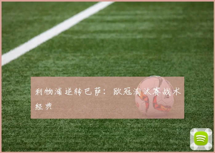 利物浦逆转巴萨：欧冠淘汰赛战术经典