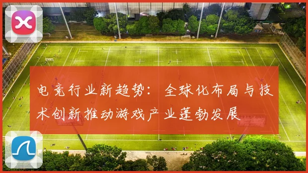电竞行业新趋势：全球化布局与技术创新推动游戏产业蓬勃发展