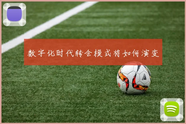 数字化时代转会模式将如何演变