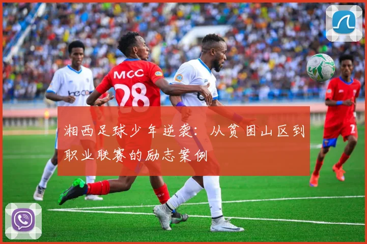 湘西足球少年逆袭：从贫困山区到职业联赛的励志案例