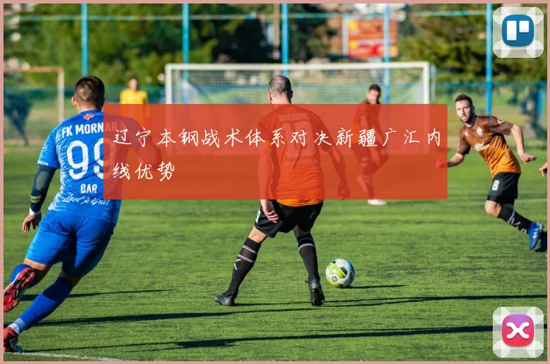 辽宁本钢战术体系对决新疆广汇内线优势