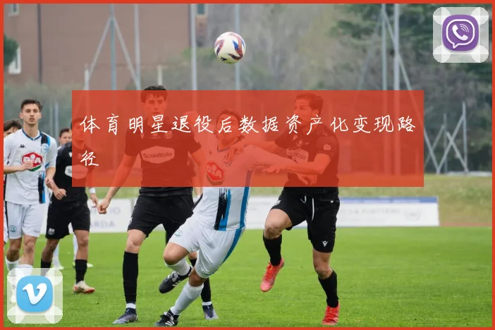 体育明星退役后数据资产化变现路径