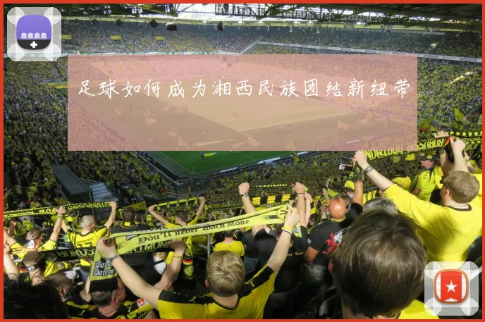 足球如何成为湘西民族团结新纽带