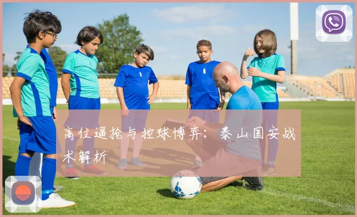 高位逼抢与控球博弈：泰山国安战术解析