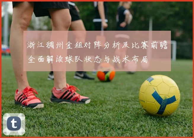 浙江稠州金租对阵分析及比赛前瞻全面解读球队状态与战术布局